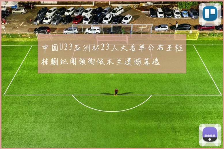 中国U23亚洲杯23人大名单公布王钰栋蒯纪闻领衔依木兰遗憾落选
