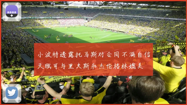 小波特透露托马斯对合同不满自信天赋可与里夫斯和杰伦格林媲美