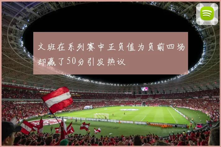 文班在系列赛中正负值为负前四场却赢了50分引发热议