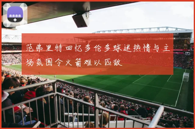 范弗里特回忆多伦多球迷热情与主场氛围令火箭难以匹敌
