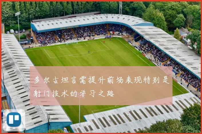 多尔古坦言需提升前场表现特别是射门技术的学习之路