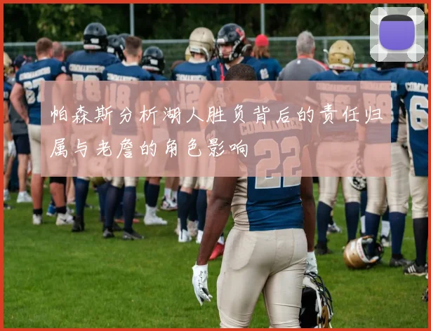帕森斯分析湖人胜负背后的责任归属与老詹的角色影响