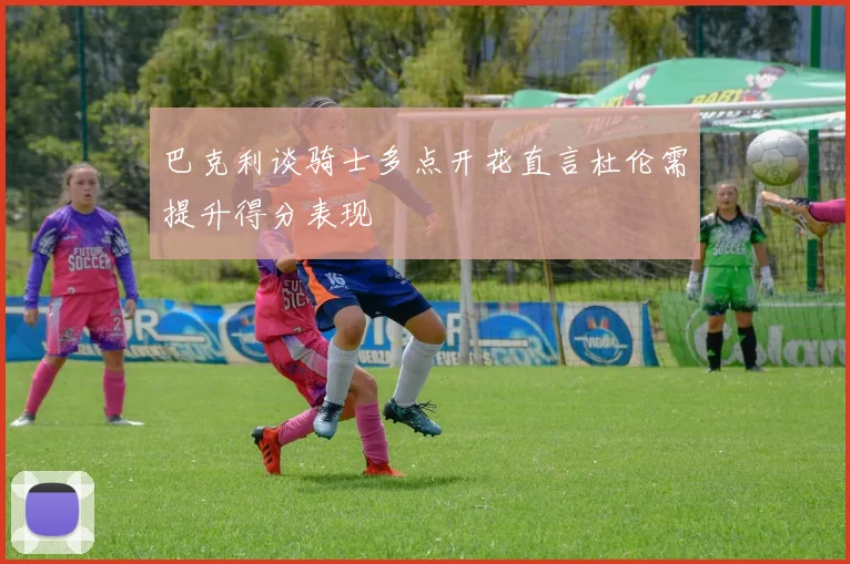 巴克利谈骑士多点开花直言杜伦需提升得分表现