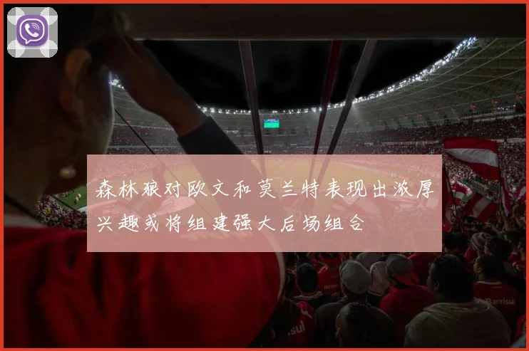 森林狼对欧文和莫兰特表现出浓厚兴趣或将组建强大后场组合