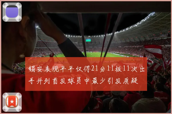 锡安表现平平仅得21分11板11次出手并列首发球员中最少引发质疑