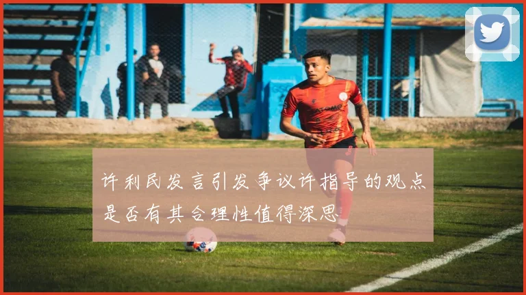 许利民发言引发争议许指导的观点是否有其合理性值得深思