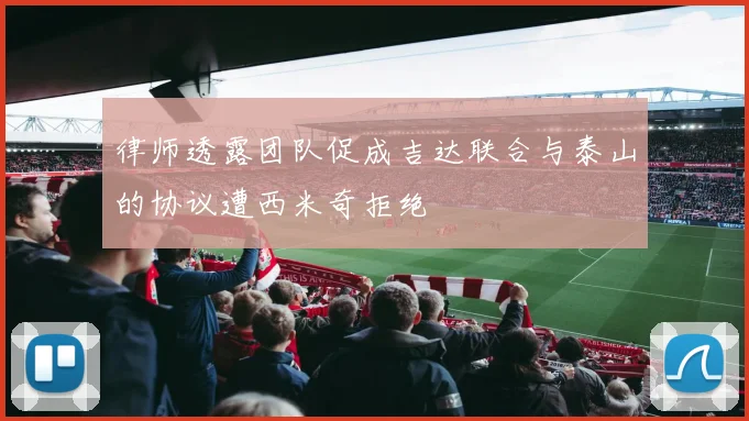 律师透露团队促成吉达联合与泰山的协议遭西米奇拒绝