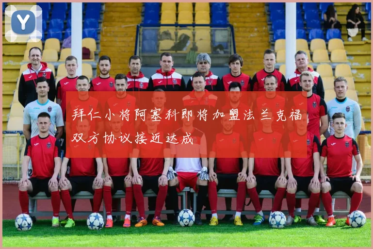 拜仁小将阿塞科即将加盟法兰克福双方协议接近达成