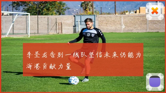 李圣龙告别一线队坚信未来仍能为海港贡献力量