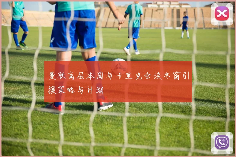 曼联高层本周与卡里克会谈冬窗引援策略与计划