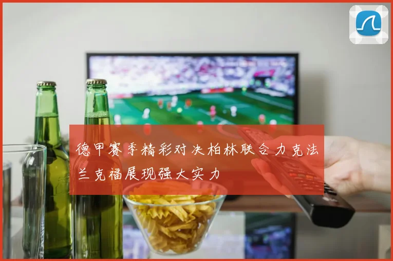 德甲赛季精彩对决柏林联合力克法兰克福展现强大实力