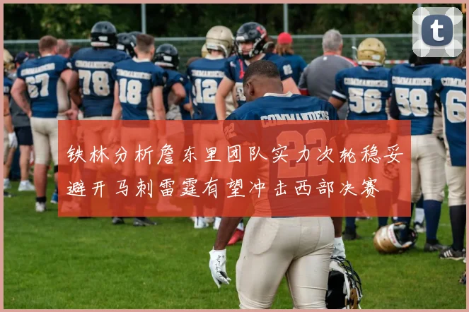 铁林分析詹东里团队实力次轮稳妥避开马刺雷霆有望冲击西部决赛